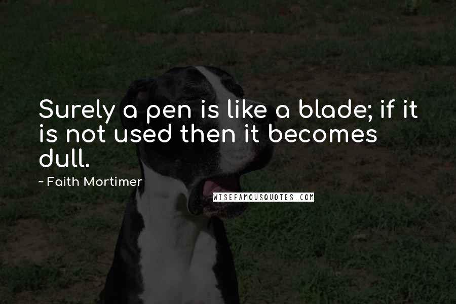 Faith Mortimer Quotes: Surely a pen is like a blade; if it is not used then it becomes dull.