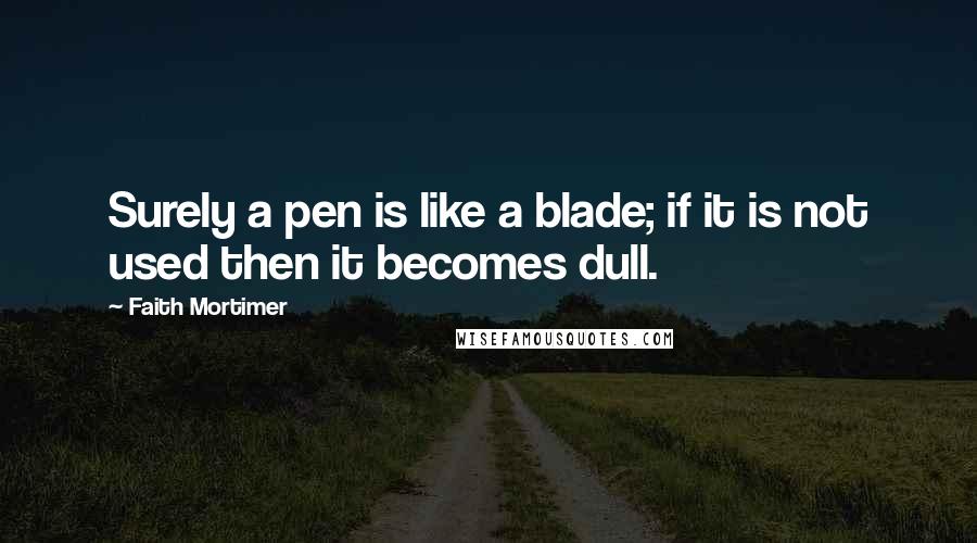 Faith Mortimer Quotes: Surely a pen is like a blade; if it is not used then it becomes dull.