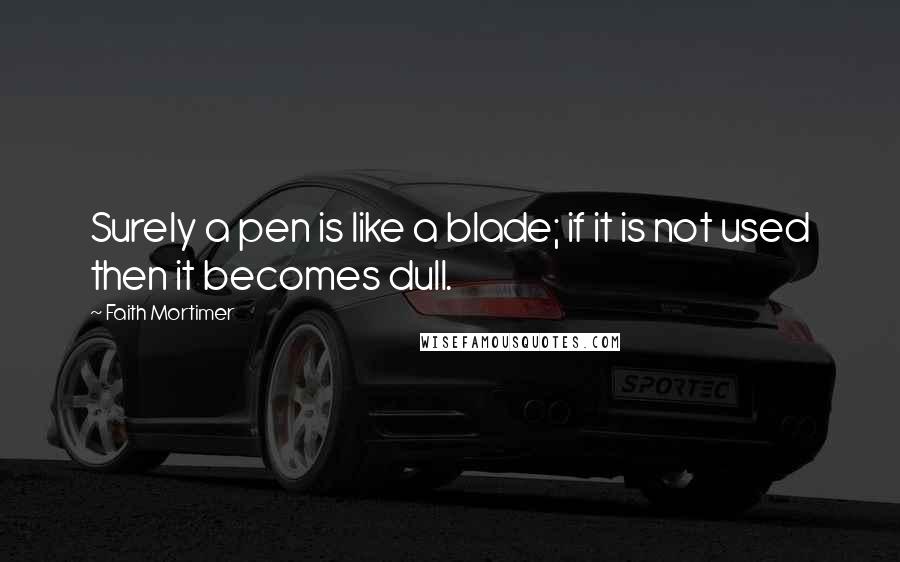 Faith Mortimer Quotes: Surely a pen is like a blade; if it is not used then it becomes dull.