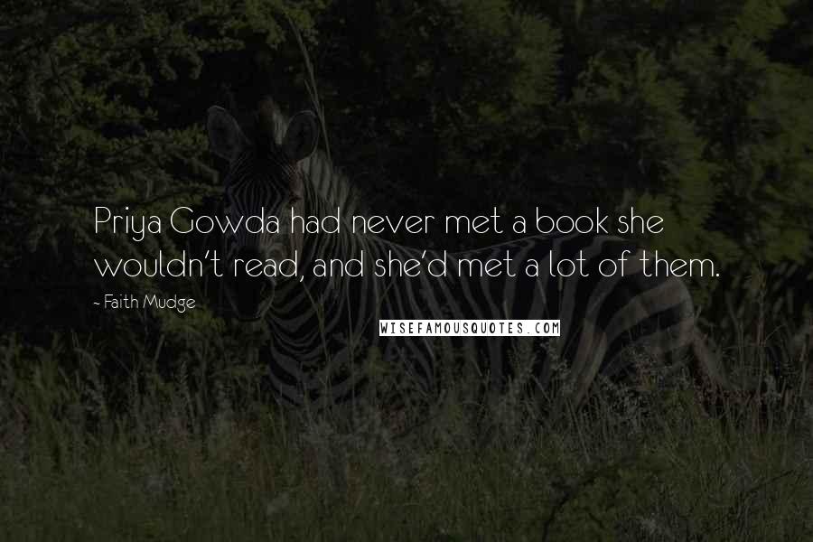 Faith Mudge Quotes: Priya Gowda had never met a book she wouldn't read, and she'd met a lot of them.