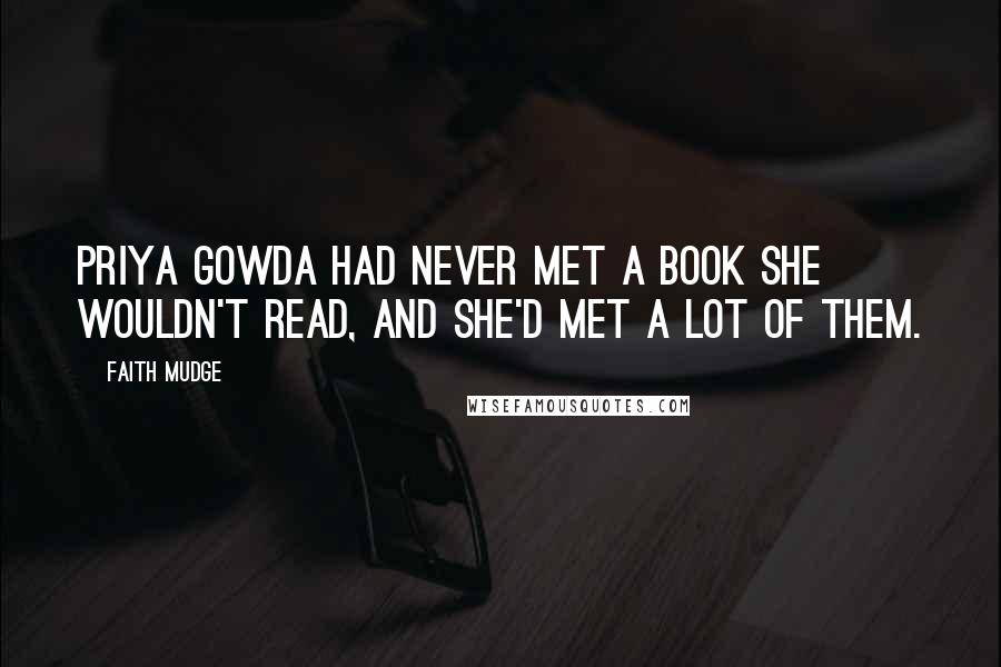 Faith Mudge Quotes: Priya Gowda had never met a book she wouldn't read, and she'd met a lot of them.