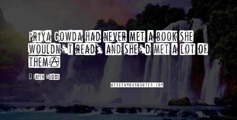 Faith Mudge Quotes: Priya Gowda had never met a book she wouldn't read, and she'd met a lot of them.