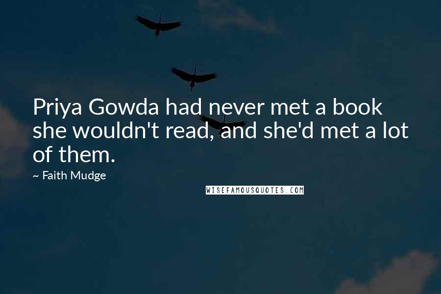 Faith Mudge Quotes: Priya Gowda had never met a book she wouldn't read, and she'd met a lot of them.