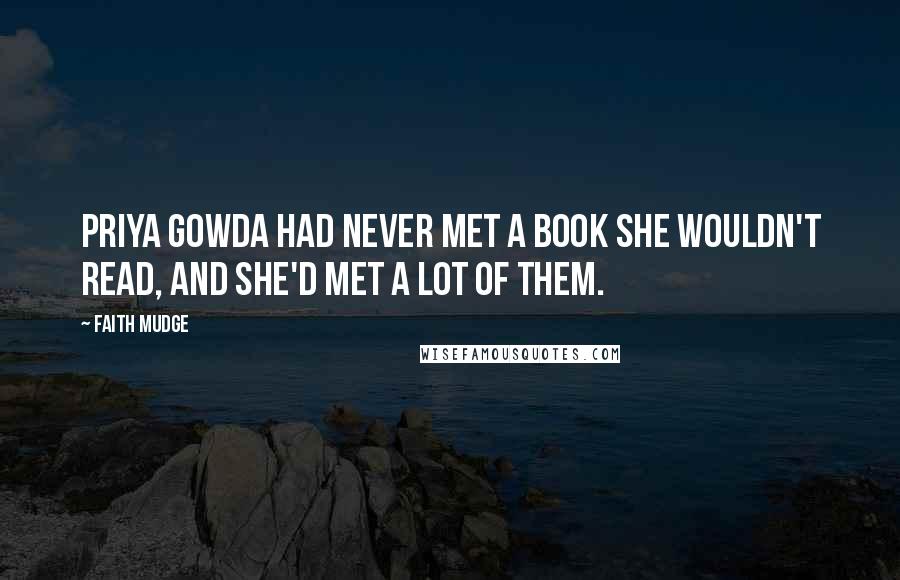 Faith Mudge Quotes: Priya Gowda had never met a book she wouldn't read, and she'd met a lot of them.