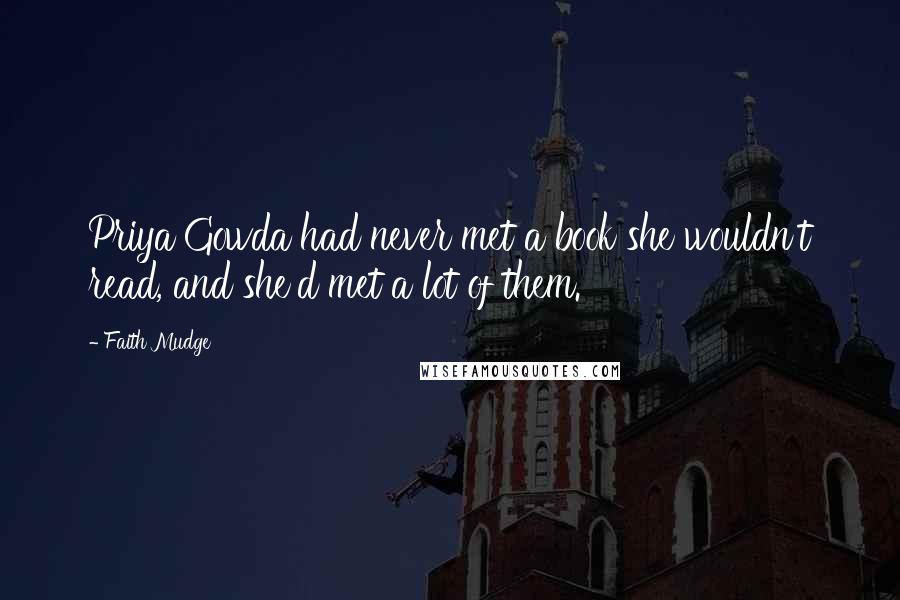 Faith Mudge Quotes: Priya Gowda had never met a book she wouldn't read, and she'd met a lot of them.