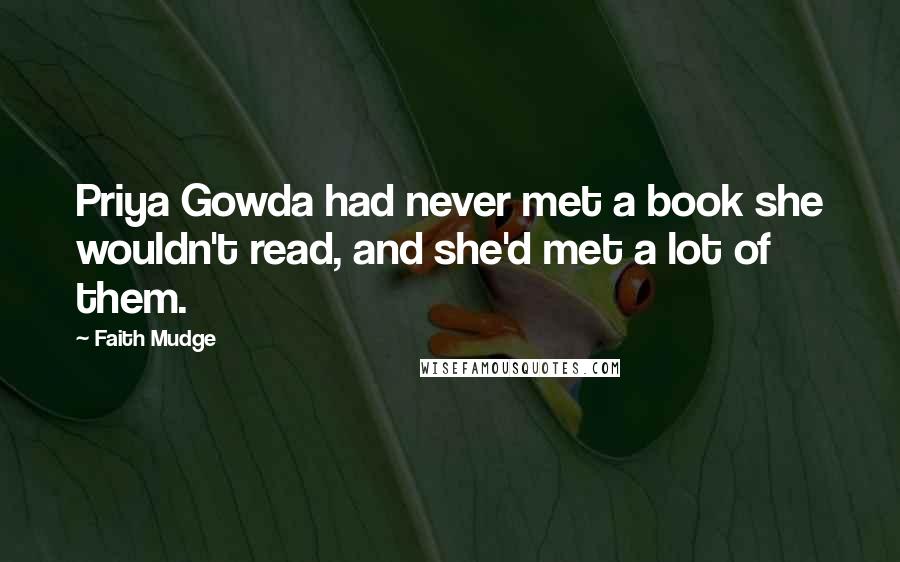 Faith Mudge Quotes: Priya Gowda had never met a book she wouldn't read, and she'd met a lot of them.