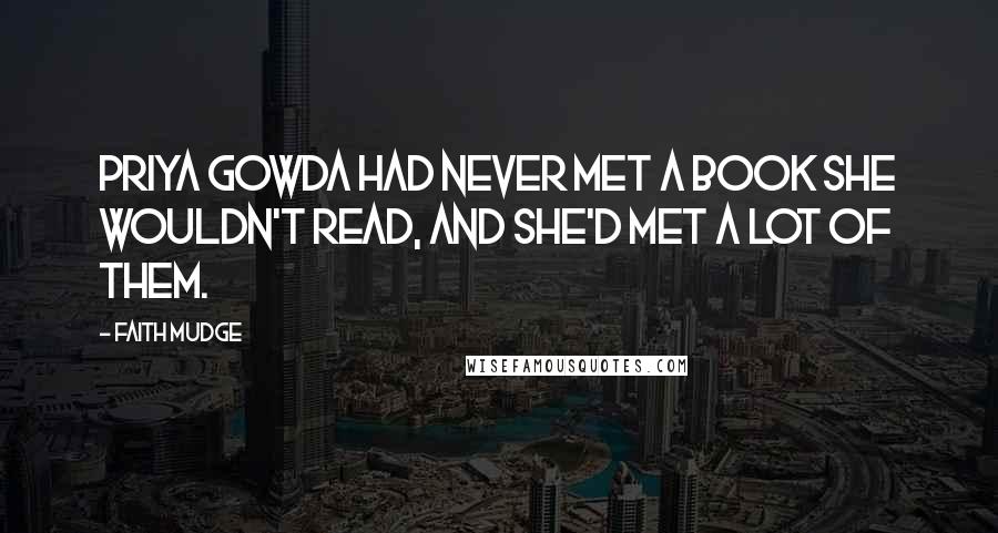 Faith Mudge Quotes: Priya Gowda had never met a book she wouldn't read, and she'd met a lot of them.