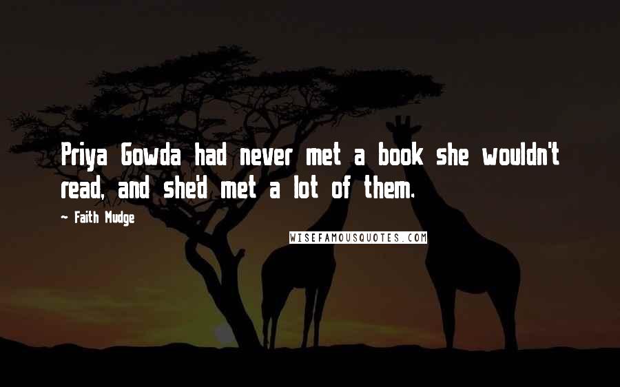 Faith Mudge Quotes: Priya Gowda had never met a book she wouldn't read, and she'd met a lot of them.