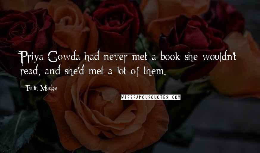Faith Mudge Quotes: Priya Gowda had never met a book she wouldn't read, and she'd met a lot of them.