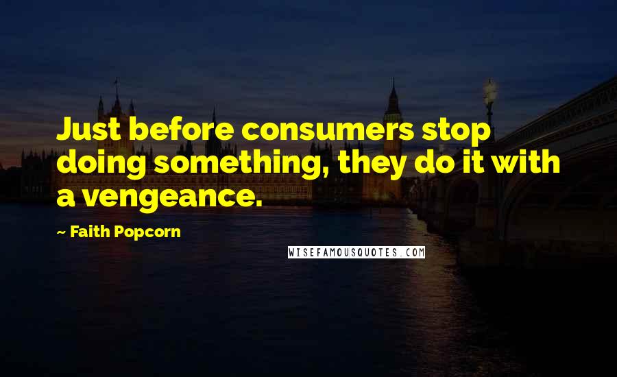 Faith Popcorn Quotes: Just before consumers stop doing something, they do it with a vengeance.