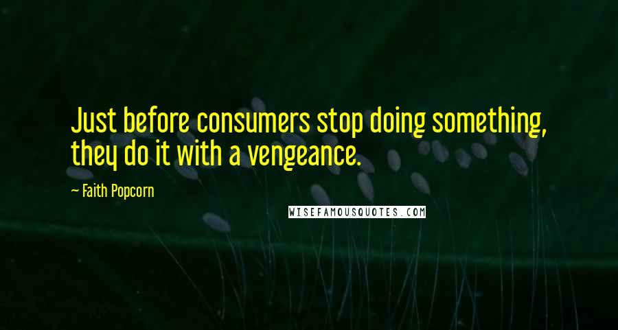 Faith Popcorn Quotes: Just before consumers stop doing something, they do it with a vengeance.