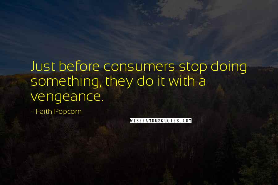 Faith Popcorn Quotes: Just before consumers stop doing something, they do it with a vengeance.