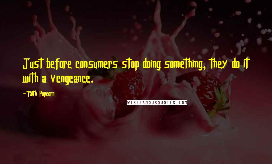 Faith Popcorn Quotes: Just before consumers stop doing something, they do it with a vengeance.