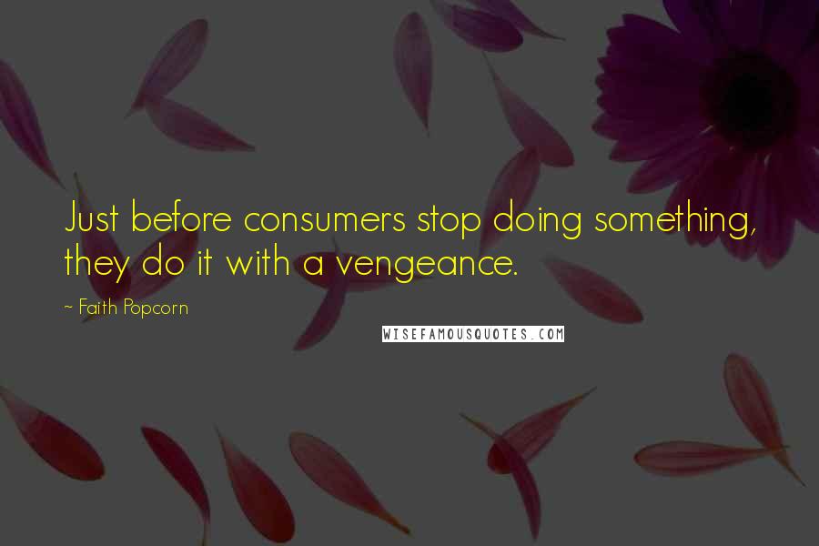 Faith Popcorn Quotes: Just before consumers stop doing something, they do it with a vengeance.