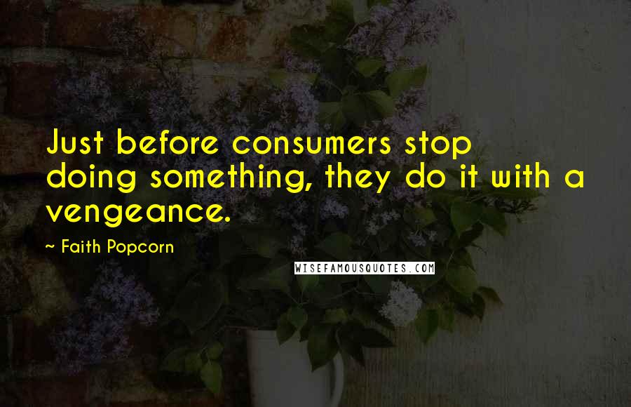 Faith Popcorn Quotes: Just before consumers stop doing something, they do it with a vengeance.