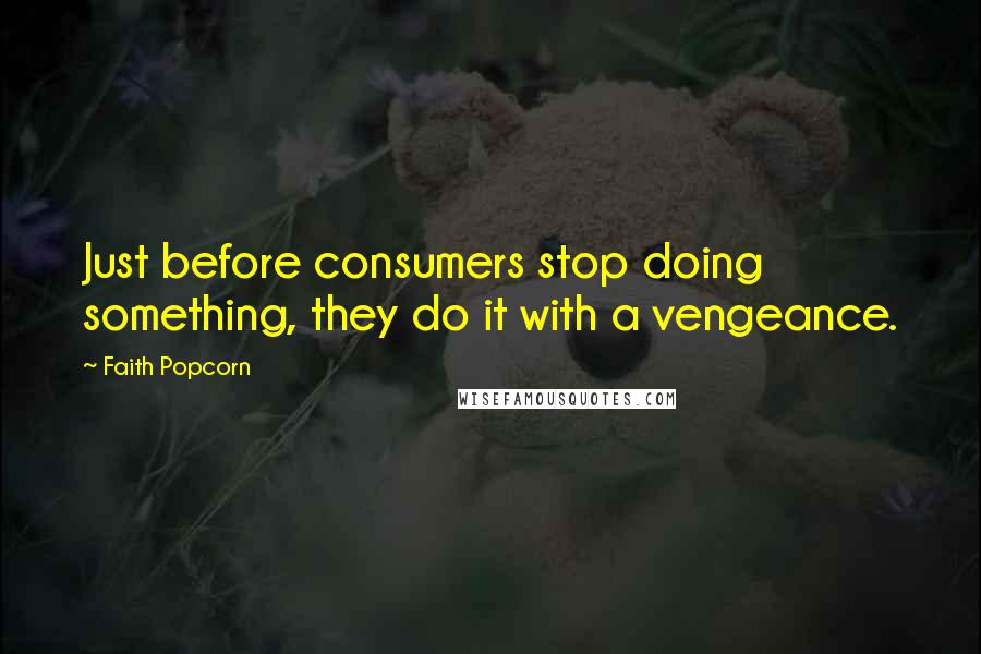 Faith Popcorn Quotes: Just before consumers stop doing something, they do it with a vengeance.