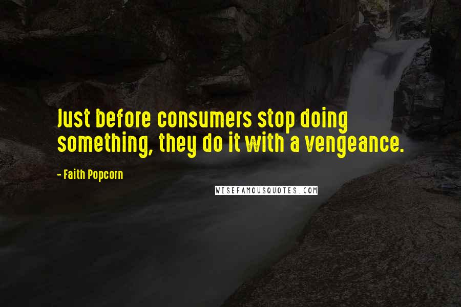 Faith Popcorn Quotes: Just before consumers stop doing something, they do it with a vengeance.