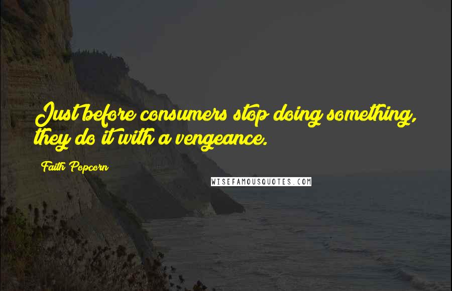 Faith Popcorn Quotes: Just before consumers stop doing something, they do it with a vengeance.