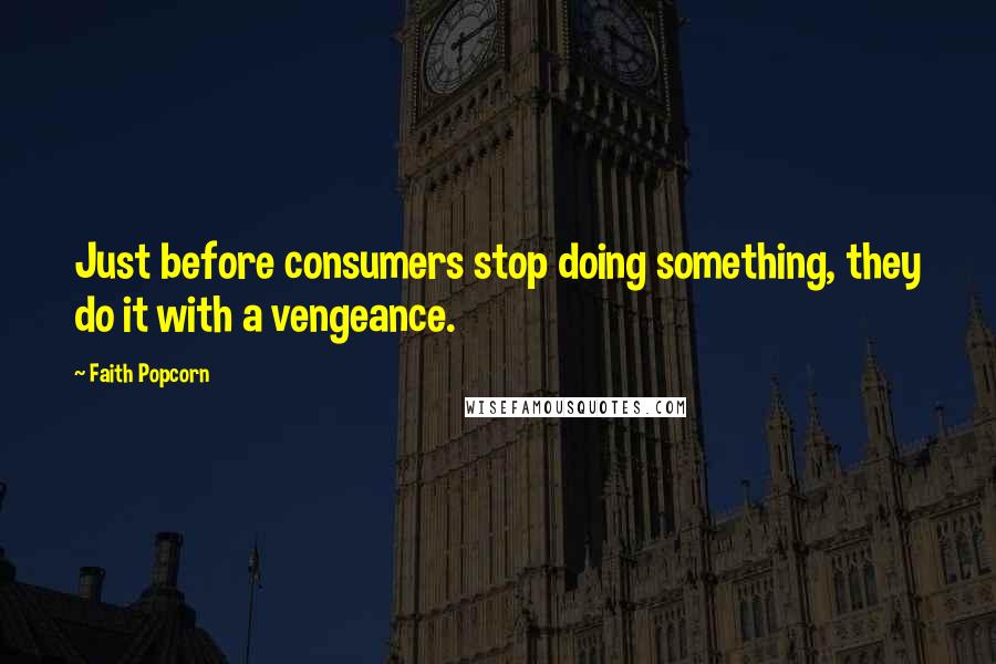 Faith Popcorn Quotes: Just before consumers stop doing something, they do it with a vengeance.