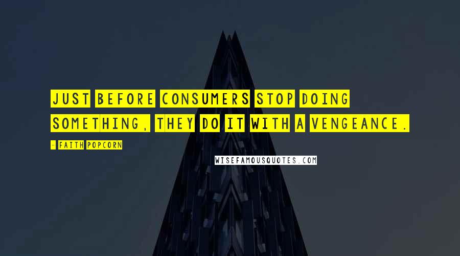 Faith Popcorn Quotes: Just before consumers stop doing something, they do it with a vengeance.