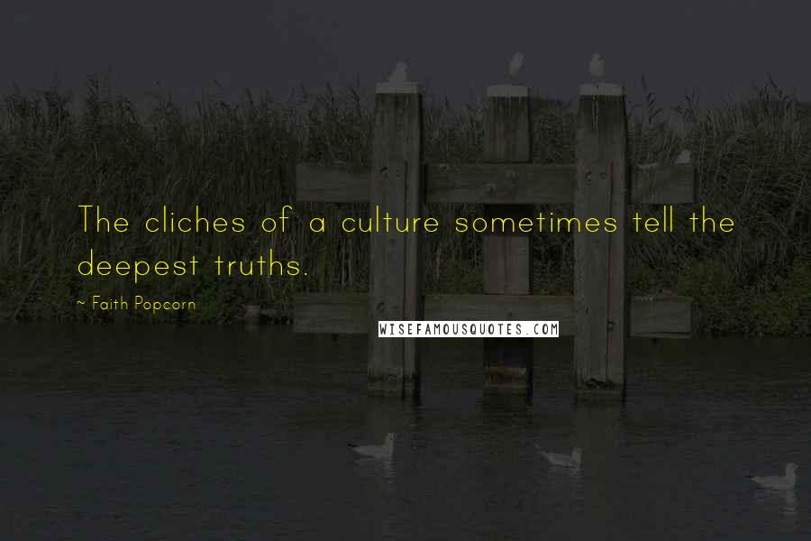 Faith Popcorn Quotes: The cliches of a culture sometimes tell the deepest truths.