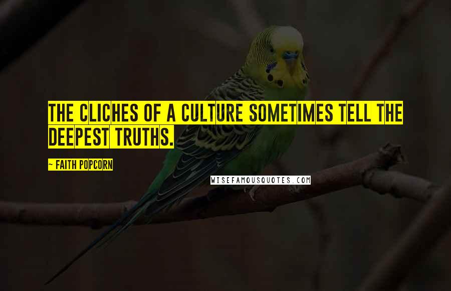 Faith Popcorn Quotes: The cliches of a culture sometimes tell the deepest truths.