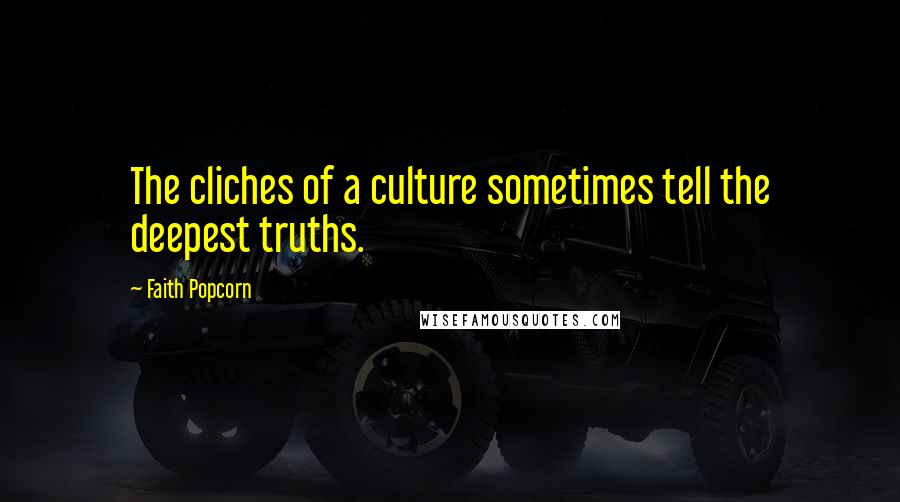 Faith Popcorn Quotes: The cliches of a culture sometimes tell the deepest truths.
