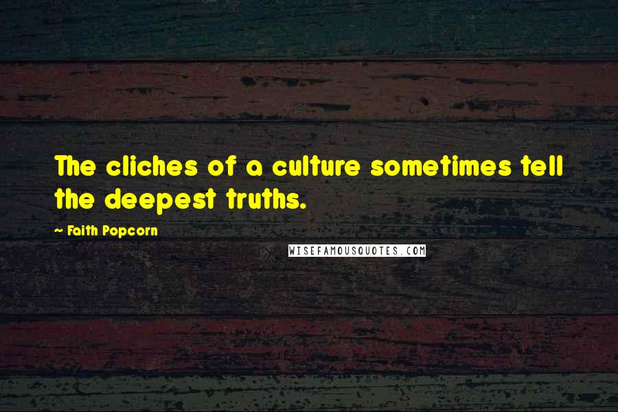 Faith Popcorn Quotes: The cliches of a culture sometimes tell the deepest truths.