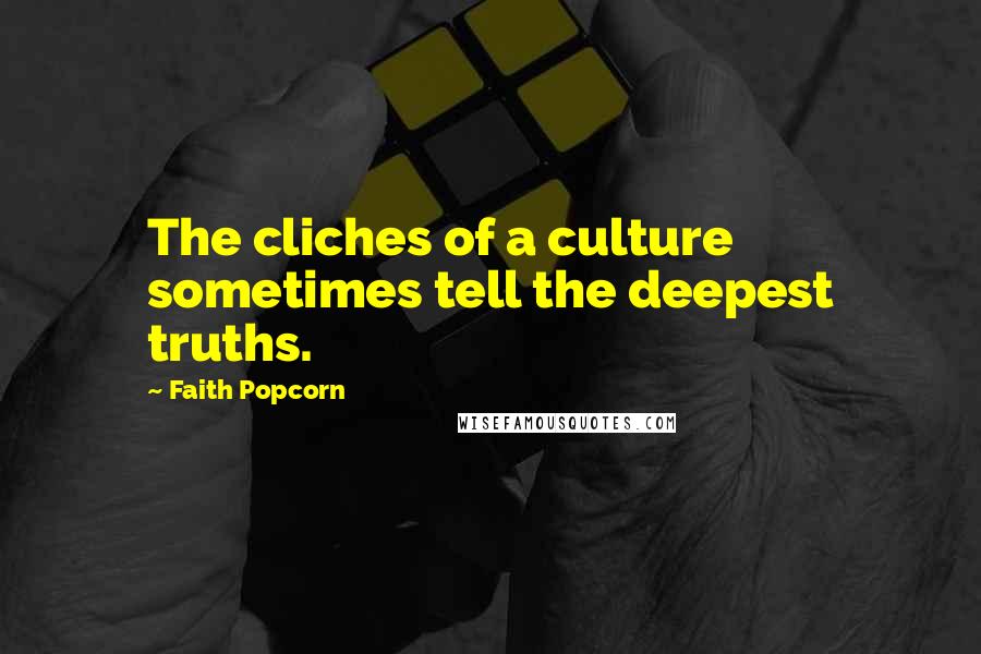 Faith Popcorn Quotes: The cliches of a culture sometimes tell the deepest truths.