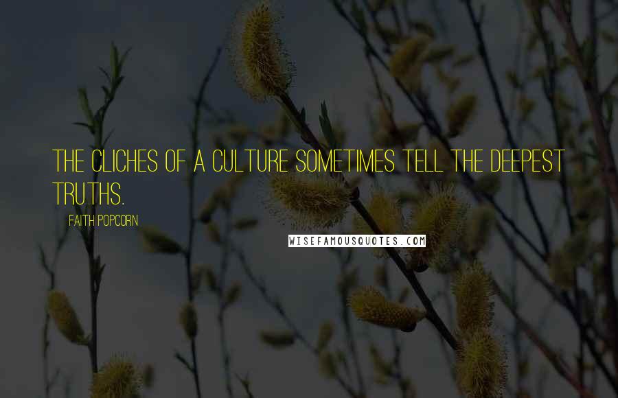 Faith Popcorn Quotes: The cliches of a culture sometimes tell the deepest truths.