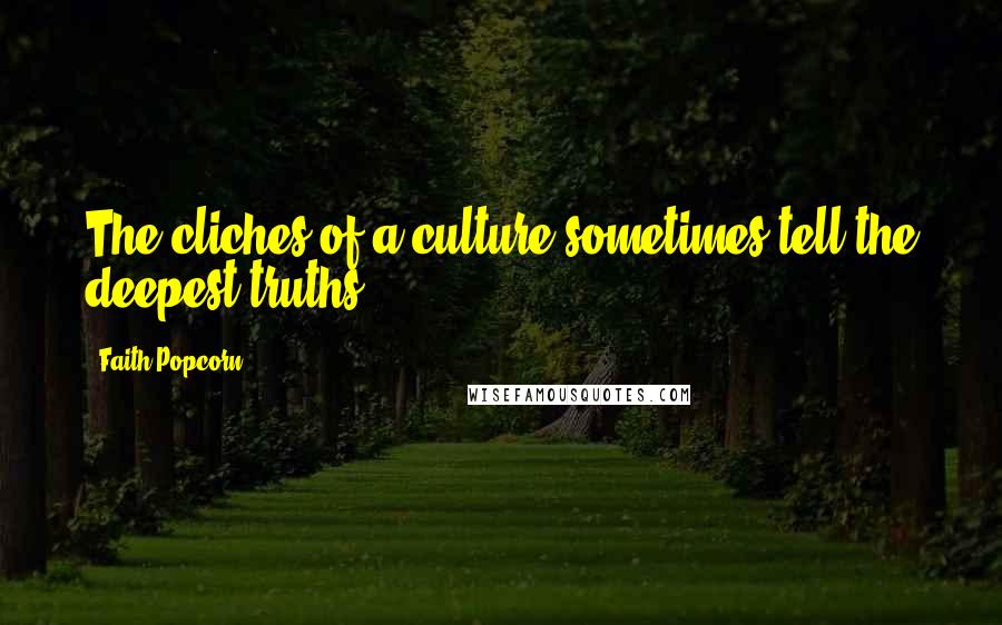 Faith Popcorn Quotes: The cliches of a culture sometimes tell the deepest truths.