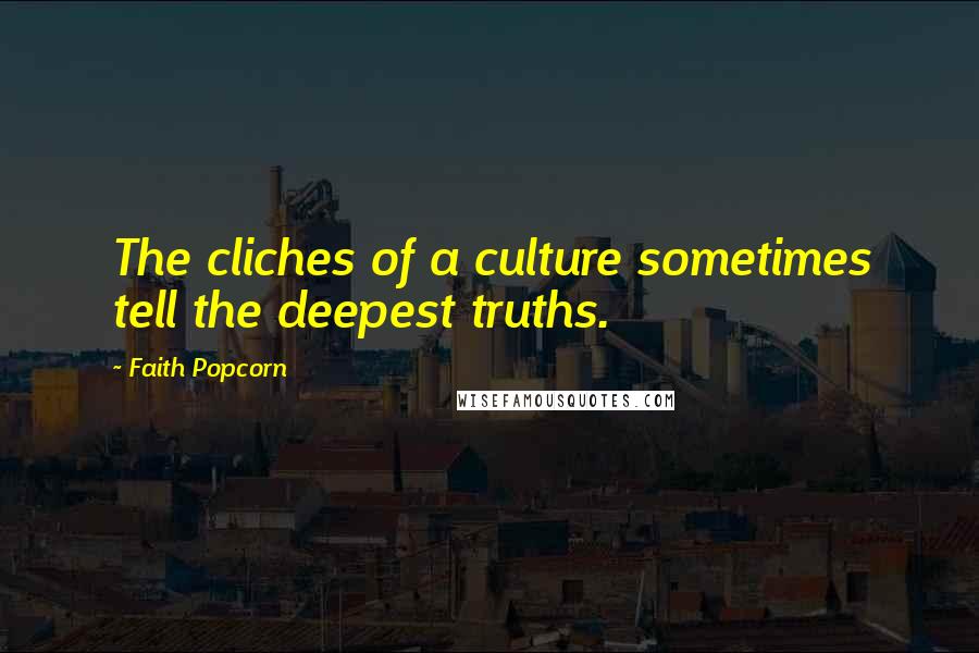 Faith Popcorn Quotes: The cliches of a culture sometimes tell the deepest truths.