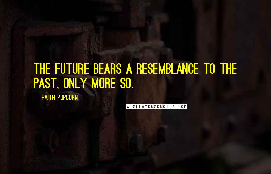 Faith Popcorn Quotes: The future bears a resemblance to the past, only more so.