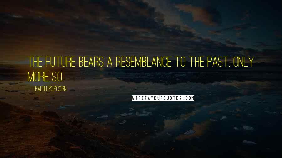 Faith Popcorn Quotes: The future bears a resemblance to the past, only more so.