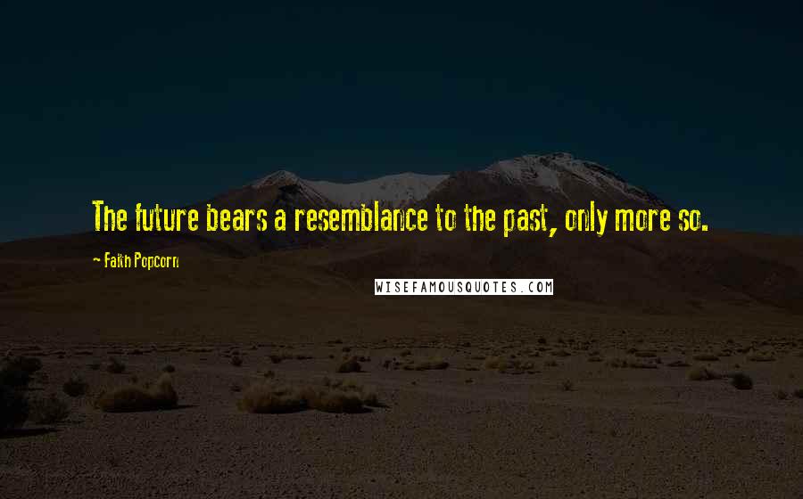Faith Popcorn Quotes: The future bears a resemblance to the past, only more so.