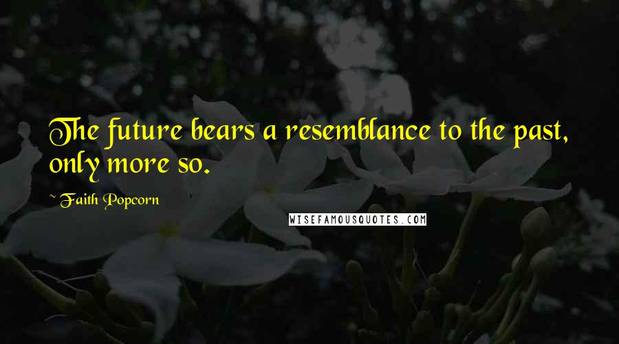 Faith Popcorn Quotes: The future bears a resemblance to the past, only more so.