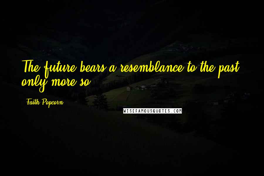 Faith Popcorn Quotes: The future bears a resemblance to the past, only more so.