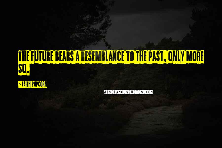Faith Popcorn Quotes: The future bears a resemblance to the past, only more so.