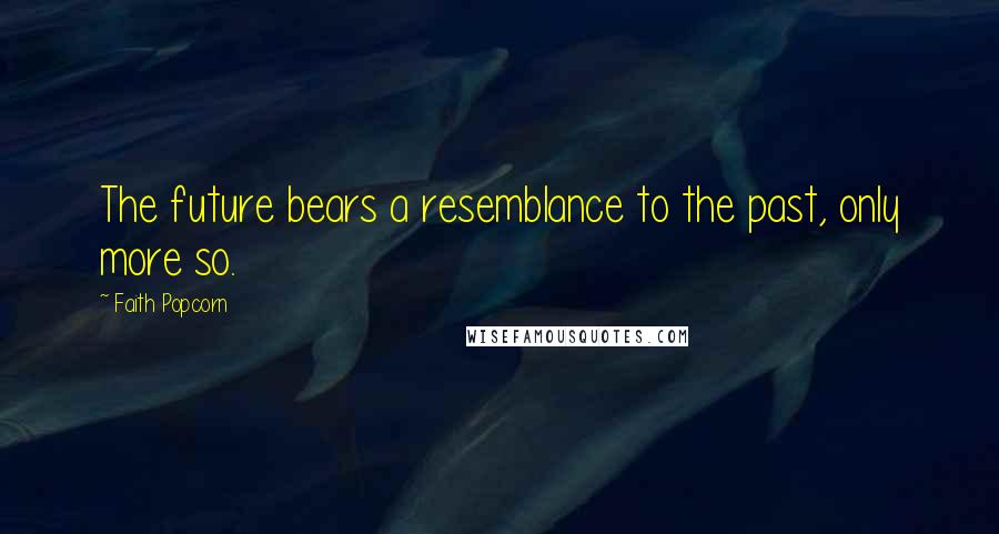 Faith Popcorn Quotes: The future bears a resemblance to the past, only more so.