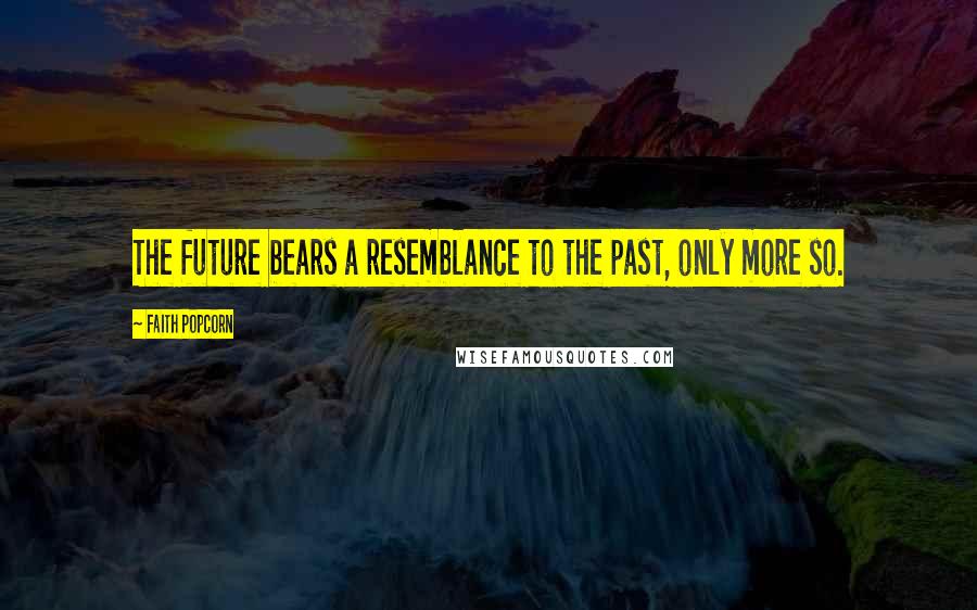 Faith Popcorn Quotes: The future bears a resemblance to the past, only more so.