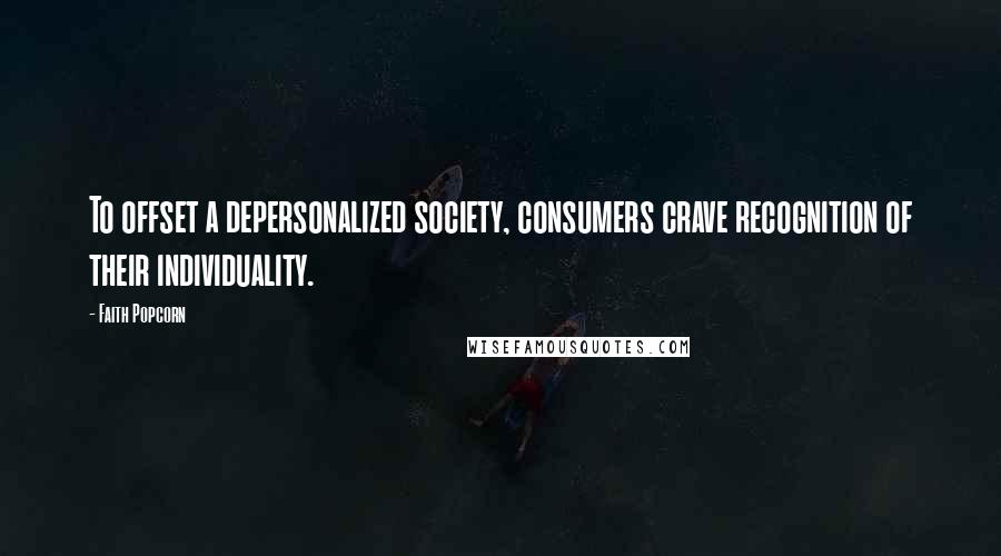 Faith Popcorn Quotes: To offset a depersonalized society, consumers crave recognition of their individuality.