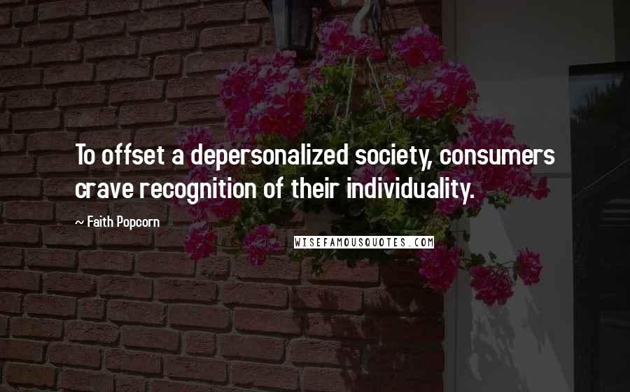 Faith Popcorn Quotes: To offset a depersonalized society, consumers crave recognition of their individuality.
