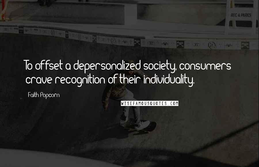 Faith Popcorn Quotes: To offset a depersonalized society, consumers crave recognition of their individuality.