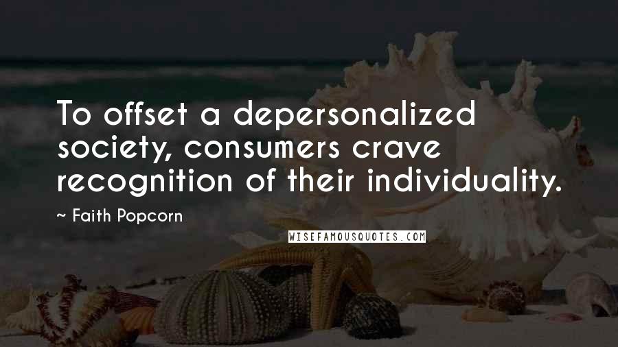 Faith Popcorn Quotes: To offset a depersonalized society, consumers crave recognition of their individuality.