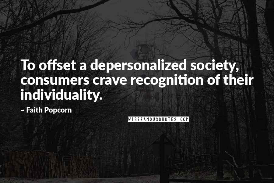 Faith Popcorn Quotes: To offset a depersonalized society, consumers crave recognition of their individuality.
