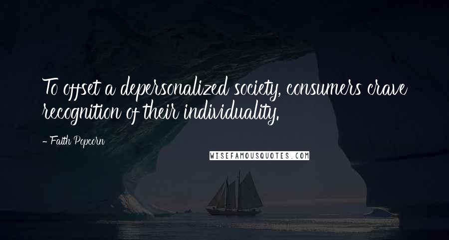 Faith Popcorn Quotes: To offset a depersonalized society, consumers crave recognition of their individuality.