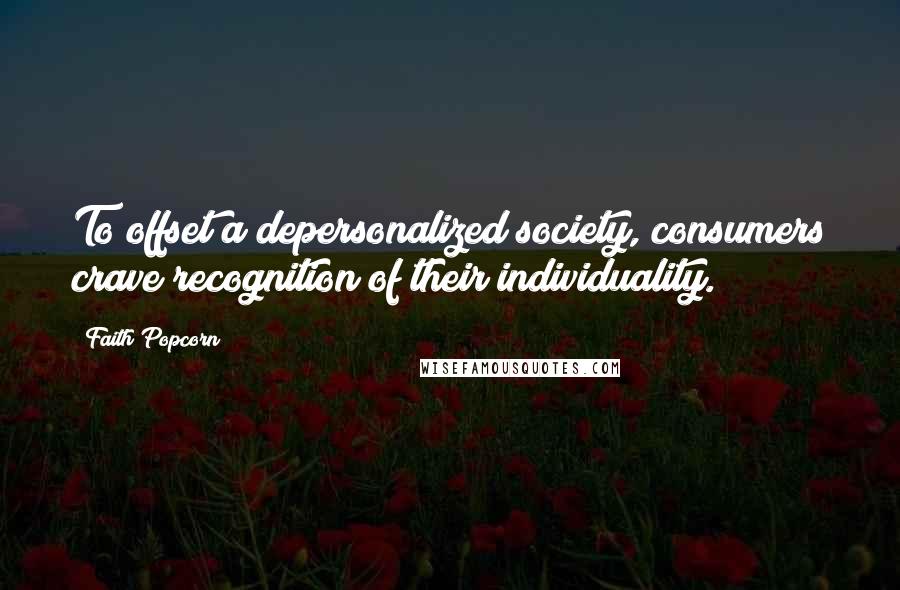 Faith Popcorn Quotes: To offset a depersonalized society, consumers crave recognition of their individuality.