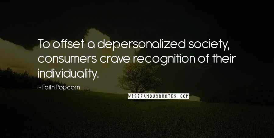 Faith Popcorn Quotes: To offset a depersonalized society, consumers crave recognition of their individuality.
