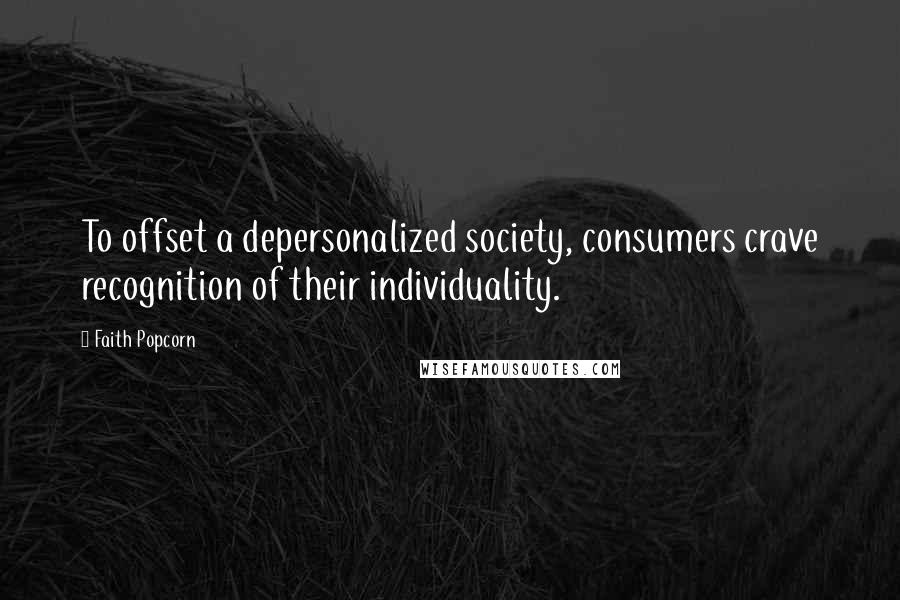 Faith Popcorn Quotes: To offset a depersonalized society, consumers crave recognition of their individuality.