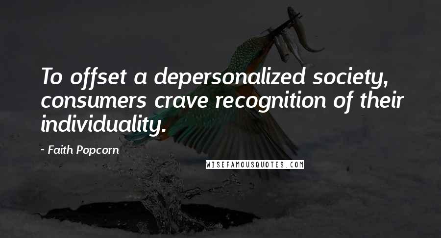 Faith Popcorn Quotes: To offset a depersonalized society, consumers crave recognition of their individuality.
